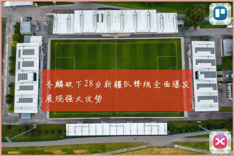 齐麟砍下28分新疆队锋线全面爆发展现强大攻势